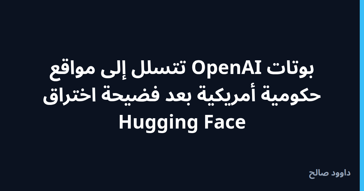 بطاقة غلاف: بوتات OpenAI تتسلل إلى مواقع حكومية أمريكية بعد فضيحة اختراق Hugging Face